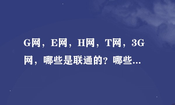 G网，E网，H网，T网，3G网，哪些是联通的？哪些是移动的？还有网速大小的比较