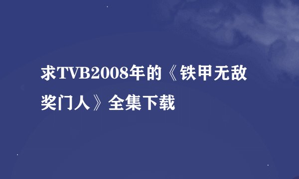 求TVB2008年的《铁甲无敌奖门人》全集下载