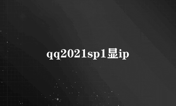 qq2021sp1显ip