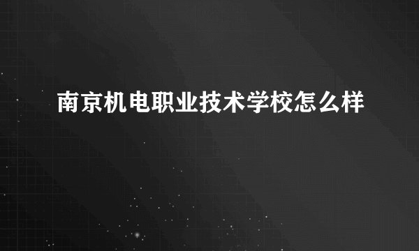 南京机电职业技术学校怎么样