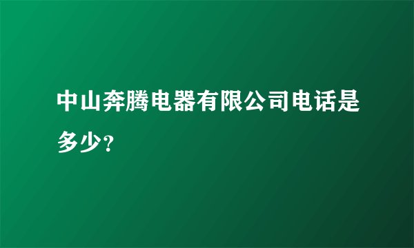 中山奔腾电器有限公司电话是多少？
