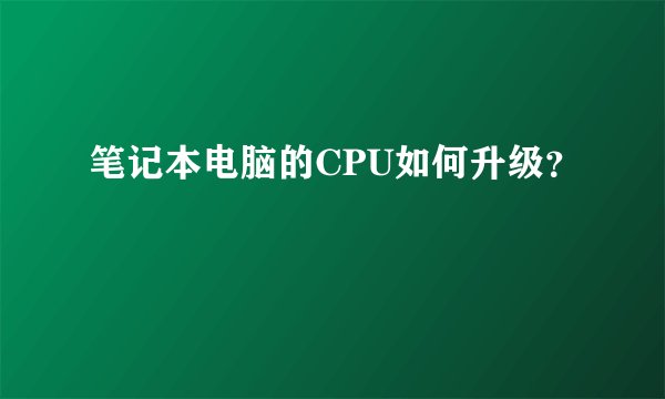 笔记本电脑的CPU如何升级？