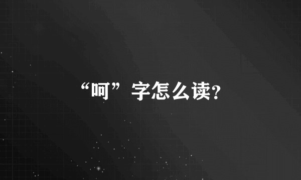 “呵”字怎么读？