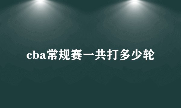 cba常规赛一共打多少轮