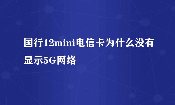 国行12mini电信卡为什么没有显示5G网络