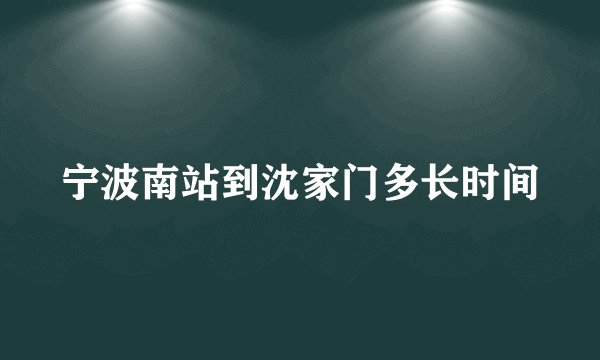 宁波南站到沈家门多长时间