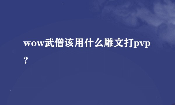 wow武僧该用什么雕文打pvp?