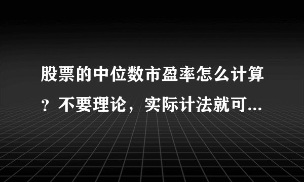 股票的中位数市盈率怎么计算？不要理论，实际计法就可以了，主要是怎么剔除股票选哪些股票计算