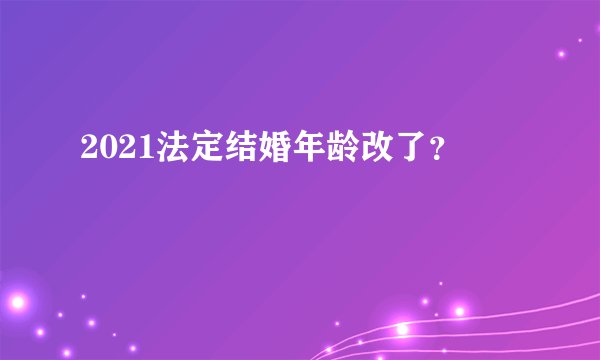 2021法定结婚年龄改了？