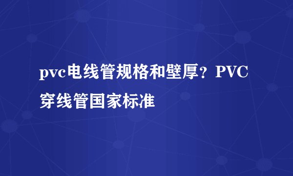 pvc电线管规格和壁厚？PVC穿线管国家标准
