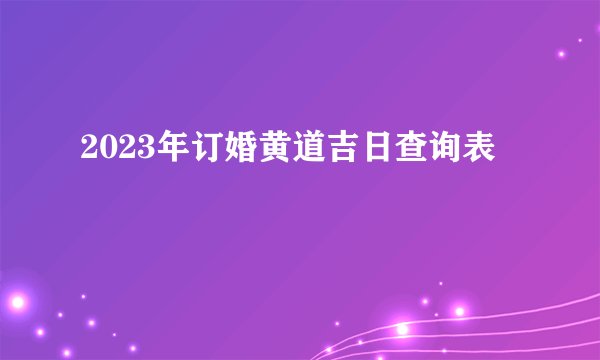 2023年订婚黄道吉日查询表