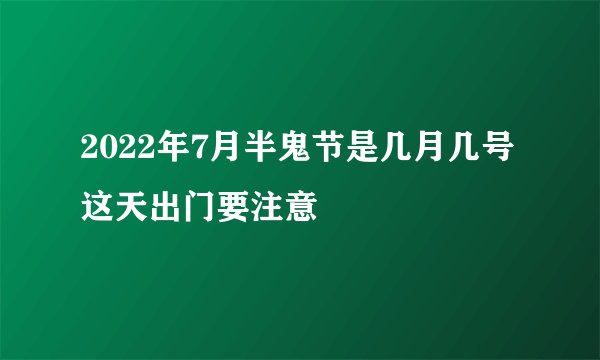 2022年7月半鬼节是几月几号 这天出门要注意