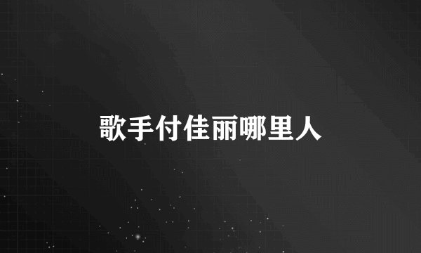 歌手付佳丽哪里人