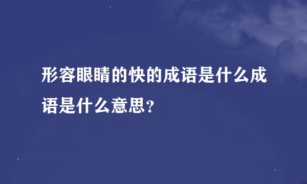 形容眼睛的快的成语是什么成语是什么意思？