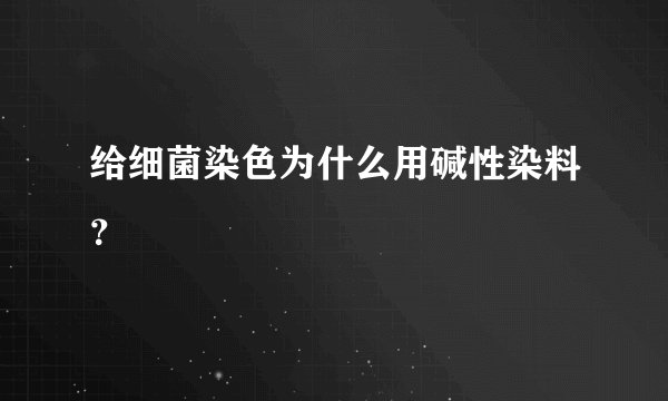 给细菌染色为什么用碱性染料？