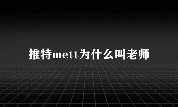 推特mett为什么叫老师