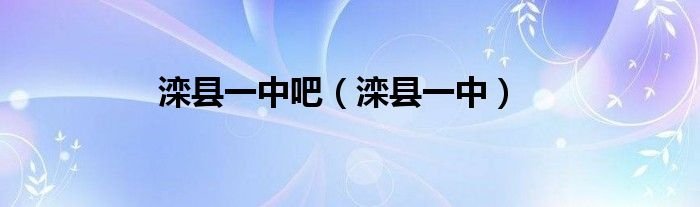 滦县一中吧（滦县一中）