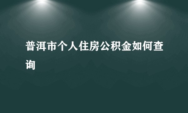 普洱市个人住房公积金如何查询