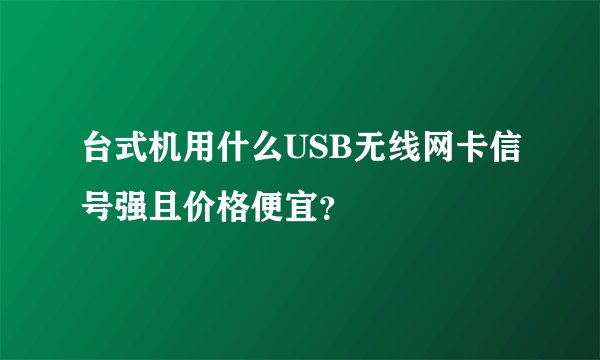 台式机用什么USB无线网卡信号强且价格便宜？