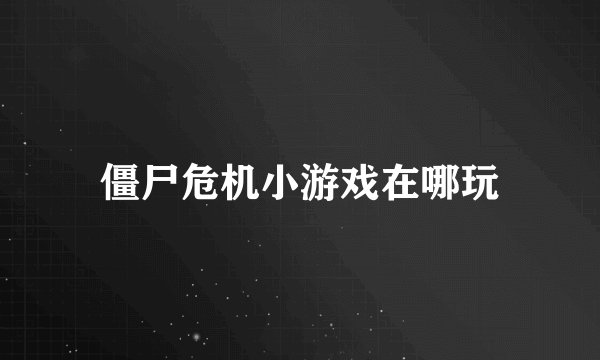 僵尸危机小游戏在哪玩