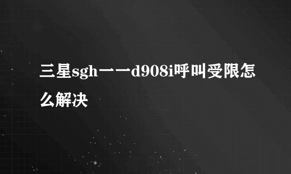 三星sgh一一d908i呼叫受限怎么解决
