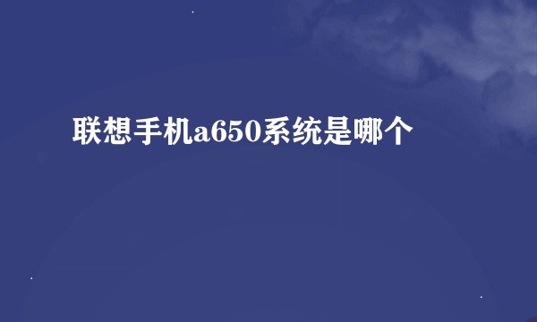 联想手机a650系统是哪个