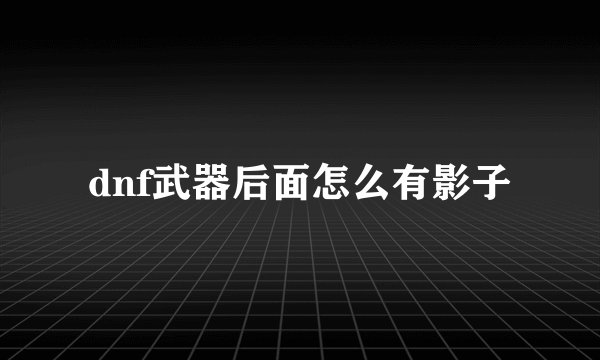 dnf武器后面怎么有影子