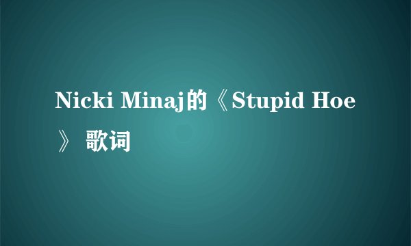 Nicki Minaj的《Stupid Hoe》 歌词