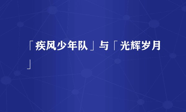 「疾风少年队」与「光辉岁月」