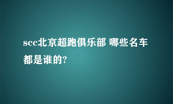 scc北京超跑俱乐部 哪些名车都是谁的?