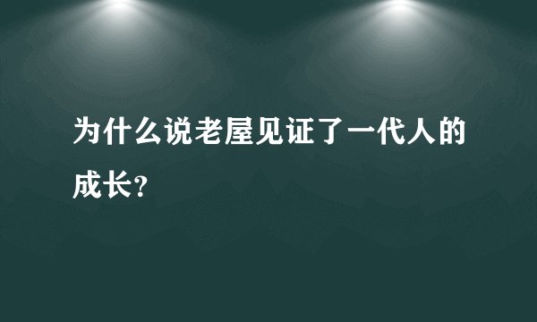 为什么说老屋见证了一代人的成长？
