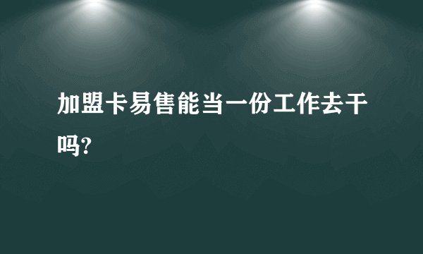 加盟卡易售能当一份工作去干吗?