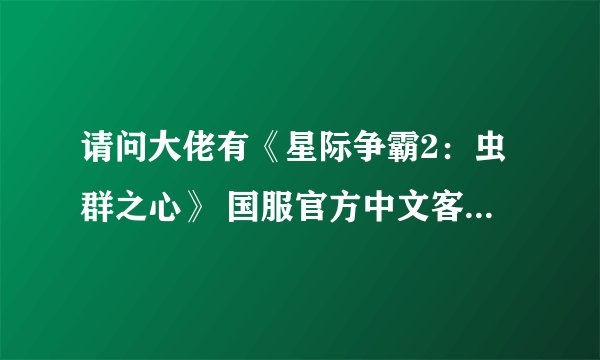 请问大佬有《星际争霸2：虫群之心》 国服官方中文客户端游戏百度云资源吗