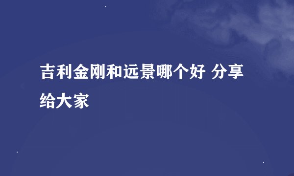 吉利金刚和远景哪个好 分享给大家