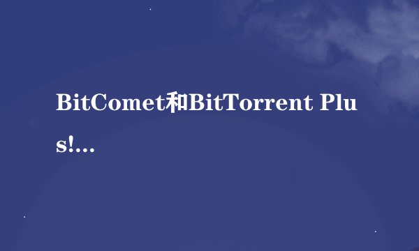 BitComet和BitTorrent Plus!有什么区别么
