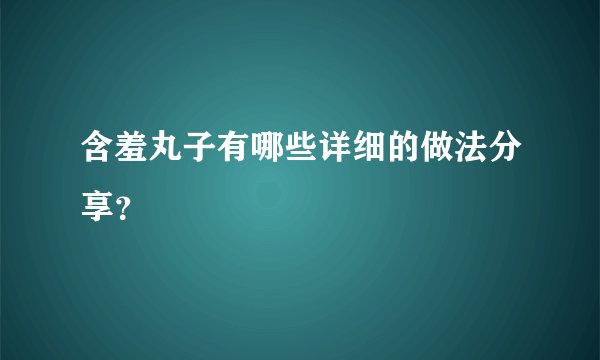 含羞丸子有哪些详细的做法分享？