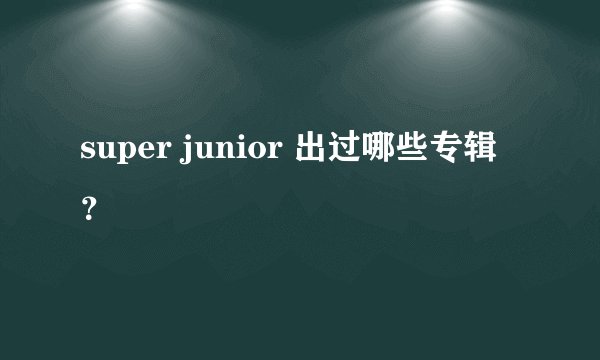 super junior 出过哪些专辑？