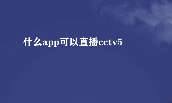 什么app可以直播cctv5