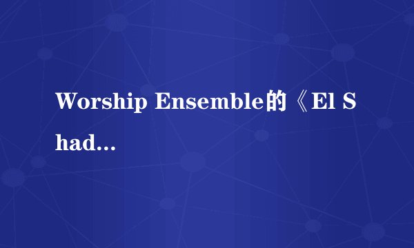 Worship Ensemble的《El Shaddai》 歌词