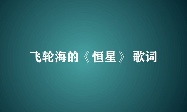 飞轮海的《恒星》 歌词