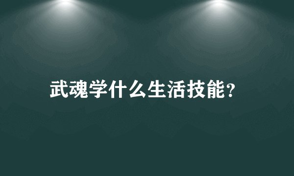 武魂学什么生活技能？