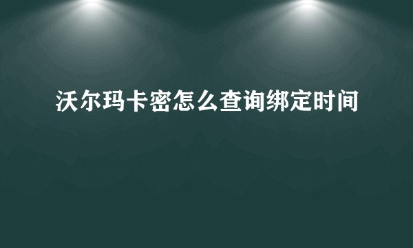 沃尔玛卡密怎么查询绑定时间