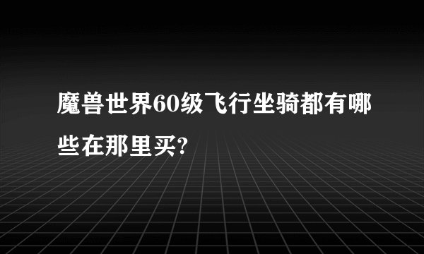 魔兽世界60级飞行坐骑都有哪些在那里买?