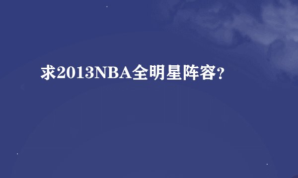 求2013NBA全明星阵容？