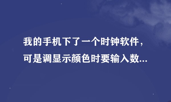 我的手机下了一个时钟软件，可是调显示颜色时要输入数字，谁知道什么颜色对应哪个数字
