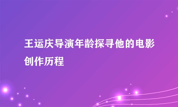 王运庆导演年龄探寻他的电影创作历程