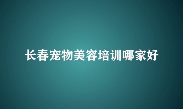 长春宠物美容培训哪家好