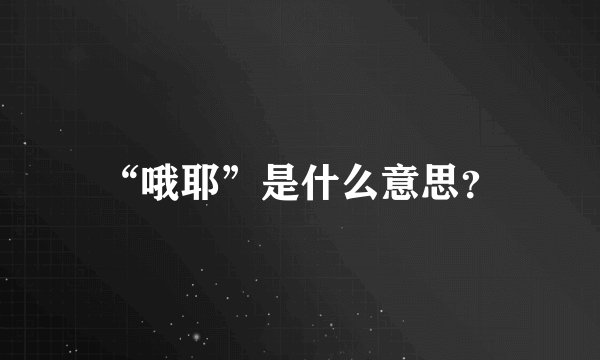 “哦耶”是什么意思？