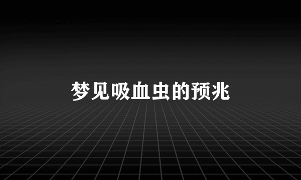 梦见吸血虫的预兆
