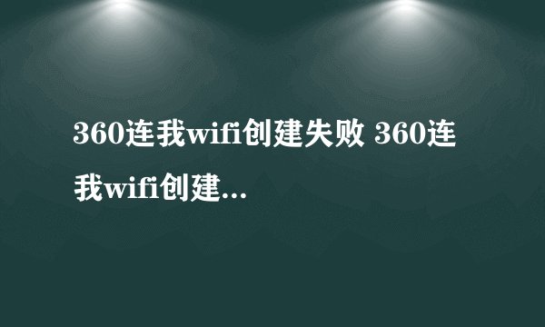 360连我wifi创建失败 360连我wifi创建失败原因解析及解决办法介绍